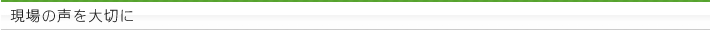 現場の声を大切に